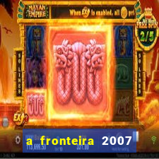 a fronteira 2007 filme completo download